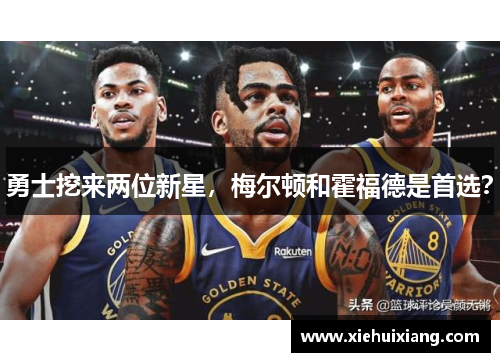 勇士挖来两位新星，梅尔顿和霍福德是首选？