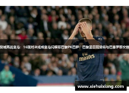 曼城再战皇马：16强对决或成皇马闪耀哥巴黎PK巴萨：巴黎圣日耳曼将与巴塞罗那交锋